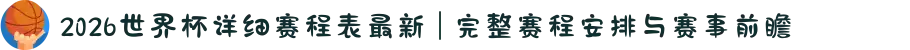 2026世界杯详细赛程表最新 | 完整赛程安排与赛事前瞻